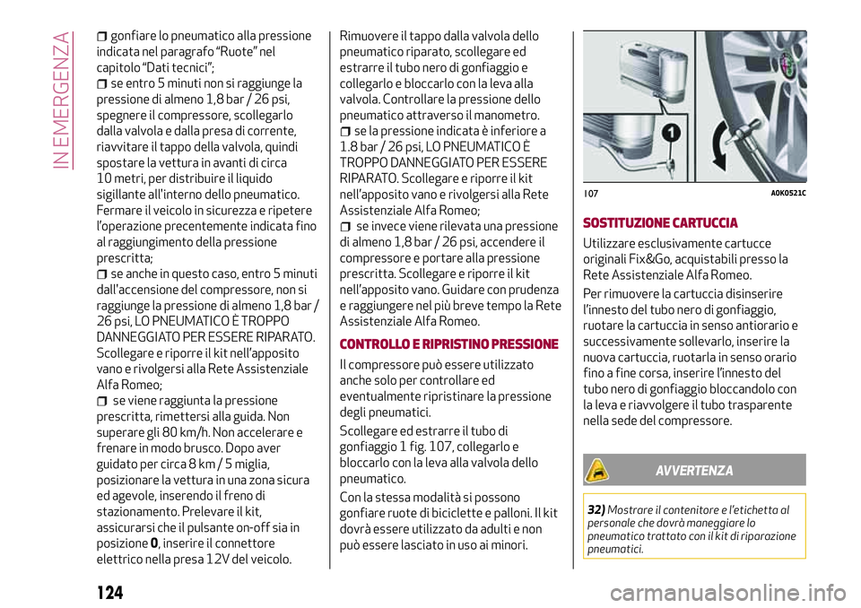 Alfa Romeo MiTo 2021  Libretto Uso Manutenzione (in Italian) gonfiare lo pneumatico alla pressione
indicata nel paragrafo “Ruote” nel
capitolo “Dati tecnici”;
se entro 5 minuti non si raggiunge la
pressione di almeno 1,8 bar / 26 psi,
spegnere il compre