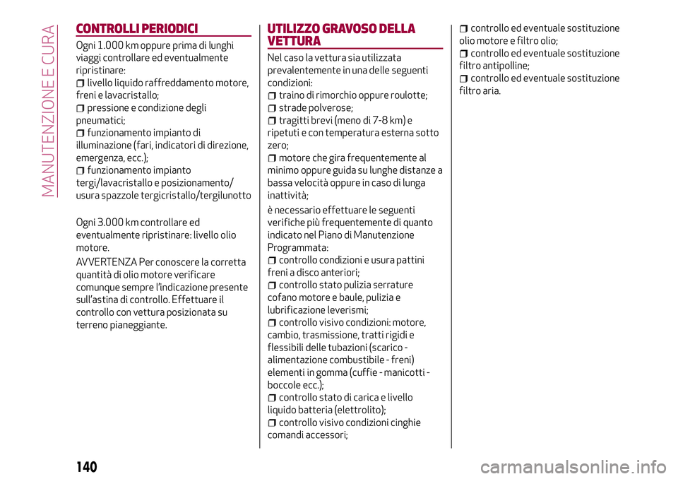 Alfa Romeo MiTo 2018  Libretto Uso Manutenzione (in Italian) CONTROLLI PERIODICI
Ogni 1.000 km oppure prima di lunghi
viaggi controllare ed eventualmente
ripristinare:
livello liquido raffreddamento motore,
freni e lavacristallo;
pressione e condizione degli
pn