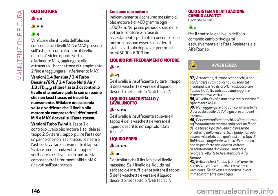 Alfa Romeo MiTo 2021 Libretto Uso Manutenzione (in Italian) OLIO MOTORE
132)
38) 39)
2)
Verificare che il livello dell’olio sia
compreso tra i livelli MIN e MAX presenti
sull’astina di controllo 1. Se il livello
dell’olio è vicino oppure sotto il
riferi Alfa Romeo MiTo 2021 Libretto Uso Manutenzione (in Italian) OLIO MOTORE
132)
38) 39)
2)
Verificare che il livello dell’olio sia
compreso tra i livelli MIN e MAX presenti
sull’astina di controllo 1. Se il livello
dell’olio è vicino oppure sotto il
riferi