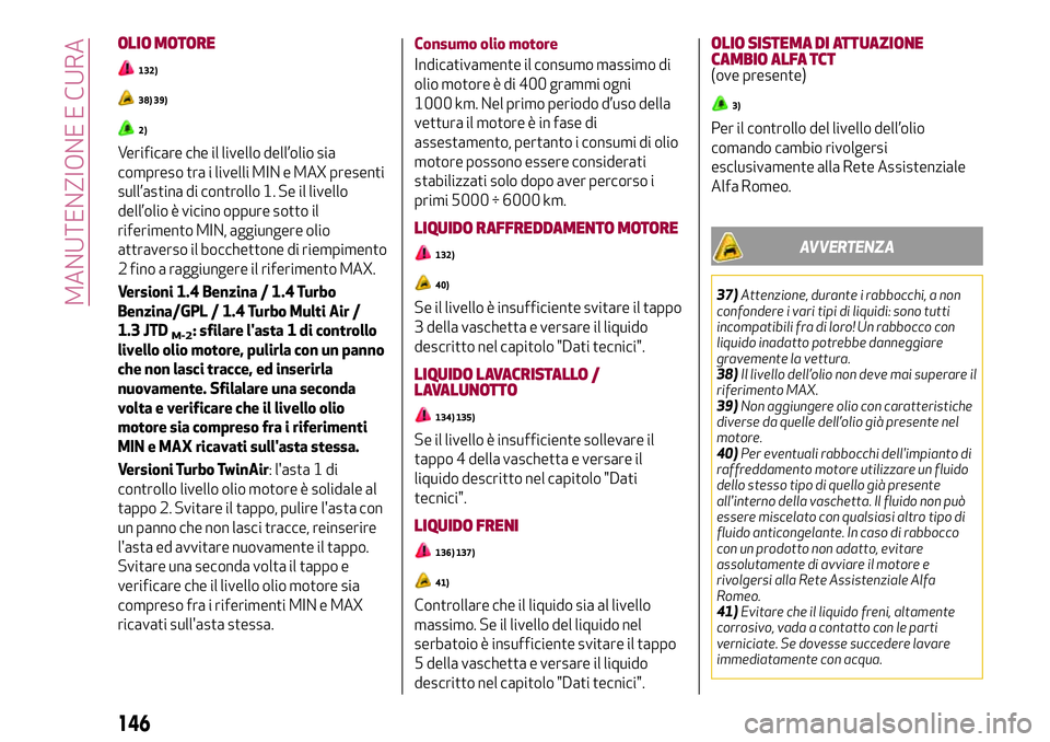 Alfa Romeo MiTo 2018  Libretto Uso Manutenzione (in Italian) OLIO MOTORE
132)
38) 39)
2)
Verificare che il livello dell’olio sia
compreso tra i livelli MIN e MAX presenti
sull’astina di controllo 1. Se il livello
dell’olio è vicino oppure sotto il
riferi