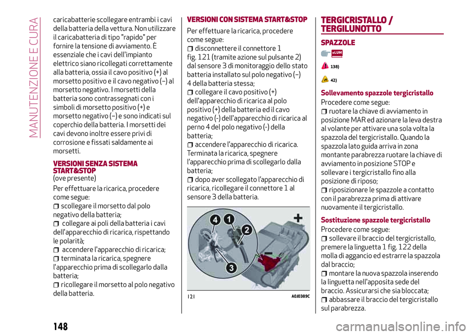 Alfa Romeo MiTo 2019  Libretto Uso Manutenzione (in Italian) caricabatterie scollegare entrambi i cavi
della batteria della vettura. Non utilizzare
il caricabatteria di tipo "rapido" per
fornire la tensione di avviamento. È
essenziale che i cavi dell&#