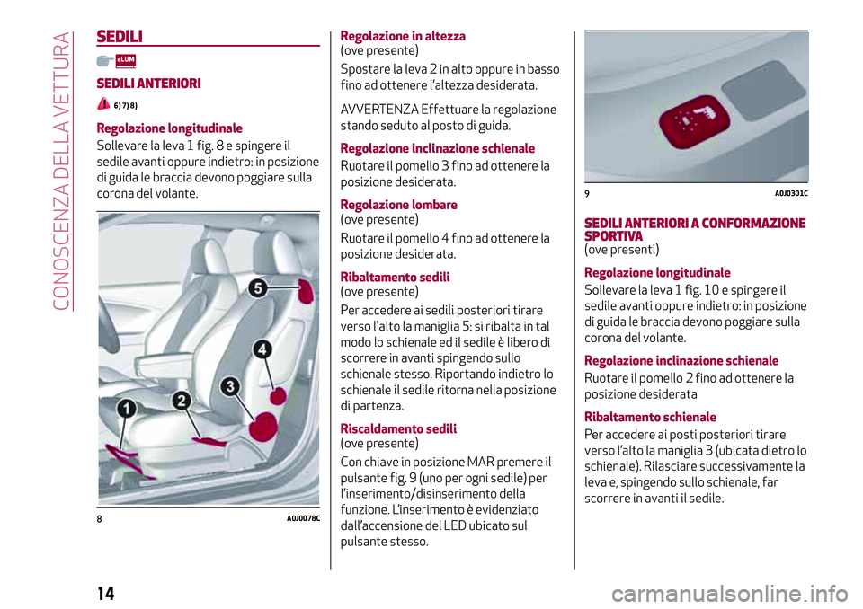 Alfa Romeo MiTo 2019  Libretto Uso Manutenzione (in Italian) SEDILI
SEDILI ANTERIORI
6) 7) 8)
Regolazione longitudinale
Sollevare la leva 1 fig. 8 e spingere il
sedile avanti oppure indietro: in posizione
di guida le braccia devono poggiare sulla
corona del vol