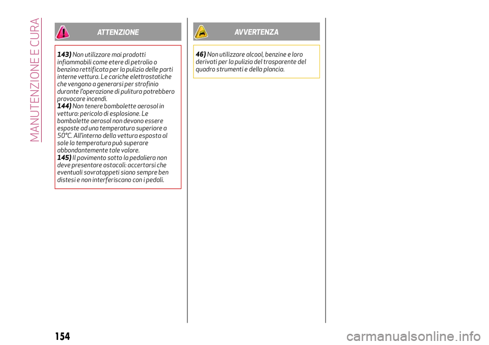 Alfa Romeo MiTo 2018  Libretto Uso Manutenzione (in Italian) ATTENZIONE
143)Non utilizzare mai prodotti
infiammabili come etere di petrolio o
benzina rettificata per la pulizia delle parti
interne vettura. Le cariche elettrostatiche
che vengono a generarsi per 