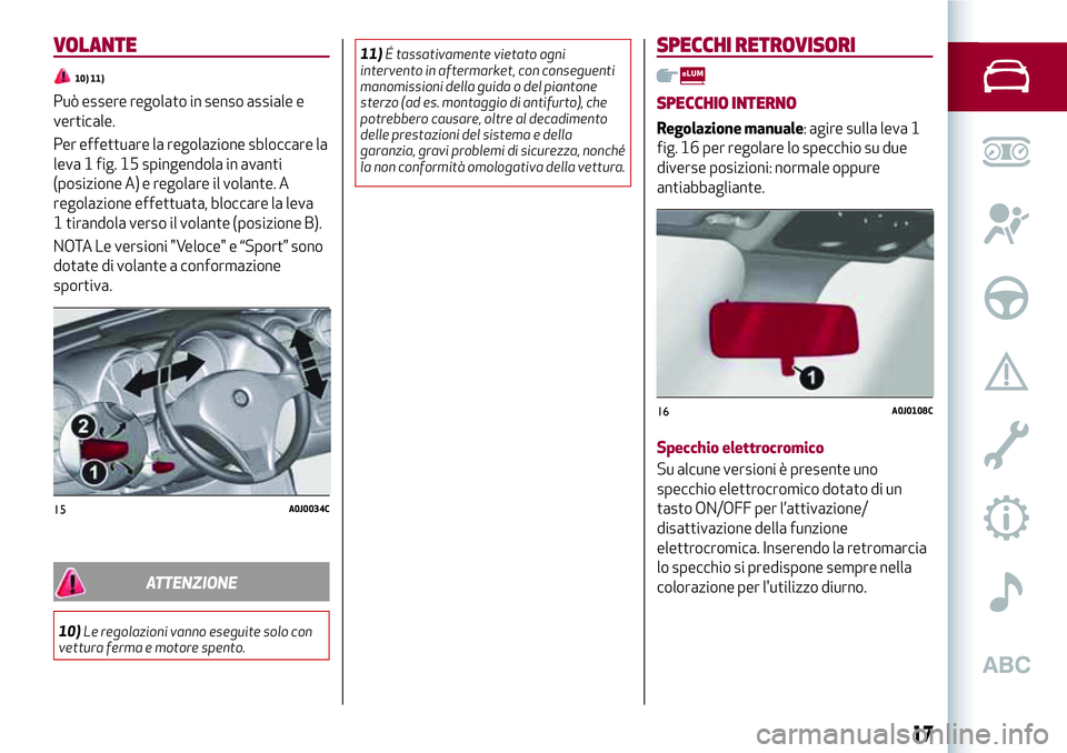 Alfa Romeo MiTo 2019  Libretto Uso Manutenzione (in Italian) VOLANTE
10) 11)
Può essere regolato in senso assiale e
verticale.
Per effettuare la regolazione sbloccare la
leva 1 fig. 15 spingendola in avanti
(posizione A) e regolare il volante. A
regolazione ef