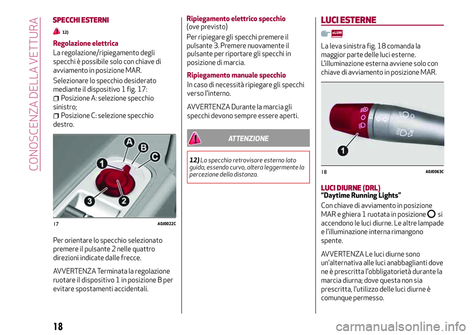 Alfa Romeo MiTo 2019  Libretto Uso Manutenzione (in Italian) Regolazione elettrica
La regolazione/ripiegamento degli
specchi è possibile solo con chiave di
avviamento in posizione MAR.
Selezionare lo specchio desiderato
mediante il dispositivo 1 fig. 17:
Posiz