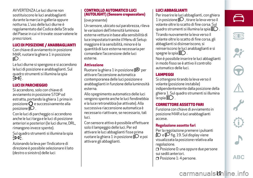Alfa Romeo MiTo 2019  Libretto Uso Manutenzione (in Italian) AVVERTENZA Le luci diurne non
sostituiscono le luci anabbaglianti
durante la marcia in galleria oppure
notturna. L'uso delle luci diurne è
regolamentato dal Codice della Strada
del Paese in cui v