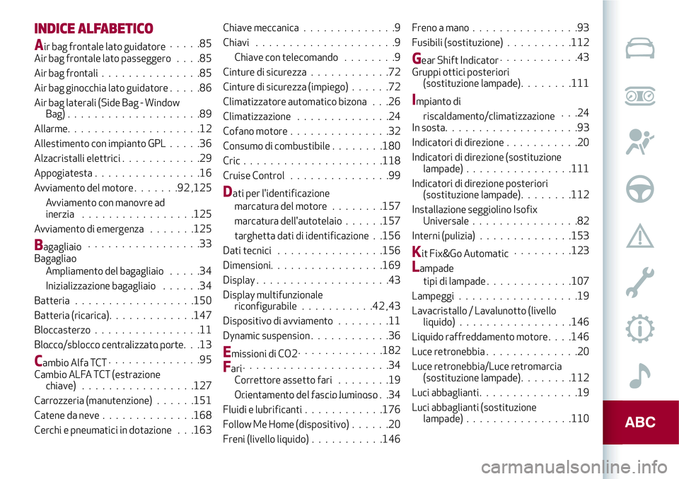 Alfa Romeo MiTo 2019  Libretto Uso Manutenzione (in Italian) INDICE ALFABETICO
Air bag frontale lato guidatore.....85
Air bag frontale lato passeggero....85
Air bag frontali...............85
Air bag ginocchia lato guidatore.....86
Air bag laterali (Side Bag - W