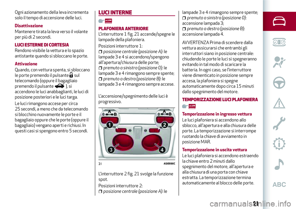 Alfa Romeo MiTo 2020 Libretto Uso Manutenzione (in Italian) Ogni azionamento della leva incrementa
solo il tempo di accensione delle luci.
Disattivazione
Mantenere tirata la leva verso il volante
per più di 2 secondi.
LUCI ESTERNE DI CORTESIA
Rendono visibile Alfa Romeo MiTo 2020 Libretto Uso Manutenzione (in Italian) Ogni azionamento della leva incrementa
solo il tempo di accensione delle luci.
Disattivazione
Mantenere tirata la leva verso il volante
per più di 2 secondi.
LUCI ESTERNE DI CORTESIA
Rendono visibile