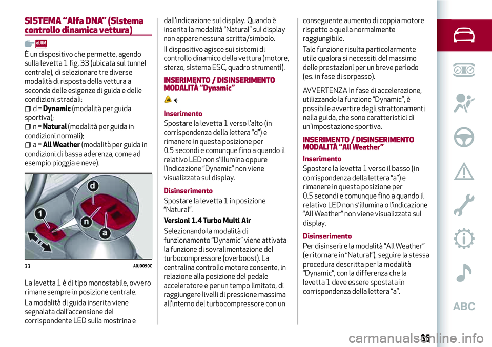 Alfa Romeo MiTo 2020 Libretto Uso Manutenzione (in Italian) SISTEMA “Alfa DNA” (Sistema
controllo dinamica vettura)
È un dispositivo che permette, agendo
sulla levetta 1 fig. 33 (ubicata sul tunnel
centrale), di selezionare tre diverse
modalità di rispos Alfa Romeo MiTo 2020 Libretto Uso Manutenzione (in Italian) SISTEMA “Alfa DNA” (Sistema
controllo dinamica vettura)
È un dispositivo che permette, agendo
sulla levetta 1 fig. 33 (ubicata sul tunnel
centrale), di selezionare tre diverse
modalità di rispos