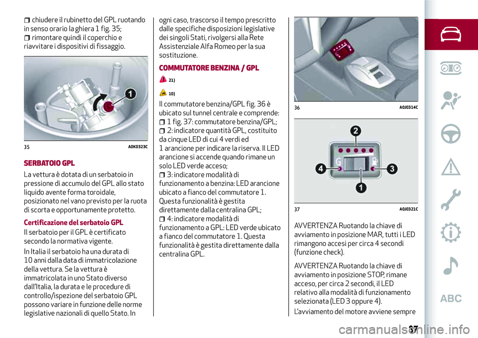 Alfa Romeo MiTo 2020 Libretto Uso Manutenzione (in Italian) chiudere il rubinetto del GPL ruotando
in senso orario la ghiera 1 fig. 35;
rimontare quindi il coperchio e
riavvitare i dispositivi di fissaggio.
SERBATOIO GPL
La vettura è dotata di un serbatoio in Alfa Romeo MiTo 2020 Libretto Uso Manutenzione (in Italian) chiudere il rubinetto del GPL ruotando
in senso orario la ghiera 1 fig. 35;
rimontare quindi il coperchio e
riavvitare i dispositivi di fissaggio.
SERBATOIO GPL
La vettura è dotata di un serbatoio in