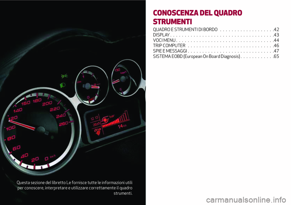 Alfa Romeo MiTo 2020 Libretto Uso Manutenzione (in Italian) Questa sezione del libretto Le fornisce tutte le informazioni utili
per conoscere, interpretare e utilizzare correttamente il quadro
strumenti.
CONOSCENZA DEL QUADRO
STRUMENTI
QUADRO E STRUMENTI DI BO Alfa Romeo MiTo 2020 Libretto Uso Manutenzione (in Italian) Questa sezione del libretto Le fornisce tutte le informazioni utili
per conoscere, interpretare e utilizzare correttamente il quadro
strumenti.
CONOSCENZA DEL QUADRO
STRUMENTI
QUADRO E STRUMENTI DI BO