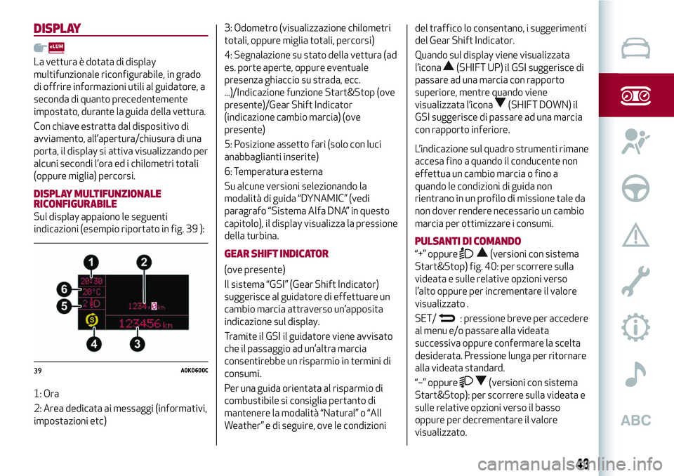 Alfa Romeo MiTo 2020 Libretto Uso Manutenzione (in Italian) DISPLAY
La vettura è dotata di display
multifunzionale riconfigurabile, in grado
di offrire informazioni utili al guidatore, a
seconda di quanto precedentemente
impostato, durante la guida della vett Alfa Romeo MiTo 2020 Libretto Uso Manutenzione (in Italian) DISPLAY
La vettura è dotata di display
multifunzionale riconfigurabile, in grado
di offrire informazioni utili al guidatore, a
seconda di quanto precedentemente
impostato, durante la guida della vett
