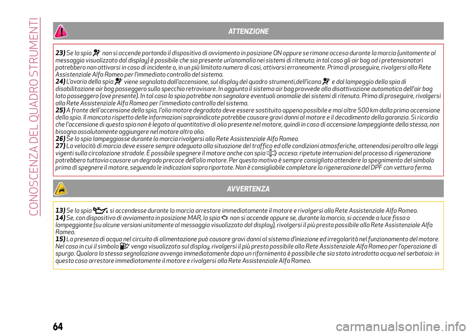 Alfa Romeo MiTo 2018  Libretto Uso Manutenzione (in Italian) ATTENZIONE
23)Se la spianon si accende portando il dispositivo di avviamento in posizione ON oppure se rimane accesa durante la marcia (unitamente al
messaggio visualizzato dal display) è possibile c