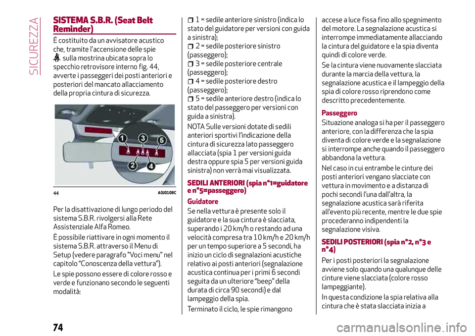 Alfa Romeo MiTo 2018 Libretto Uso Manutenzione (in Italian) SISTEMA S.B.R. (Seat Belt
Reminder)
È costituito da un avvisatore acustico
che, tramite l'accensione delle spie
sulla mostrina ubicata sopra lo
specchio retrovisore interno fig. 44,
avverte i pas Alfa Romeo MiTo 2018 Libretto Uso Manutenzione (in Italian) SISTEMA S.B.R. (Seat Belt
Reminder)
È costituito da un avvisatore acustico
che, tramite l'accensione delle spie
sulla mostrina ubicata sopra lo
specchio retrovisore interno fig. 44,
avverte i pas