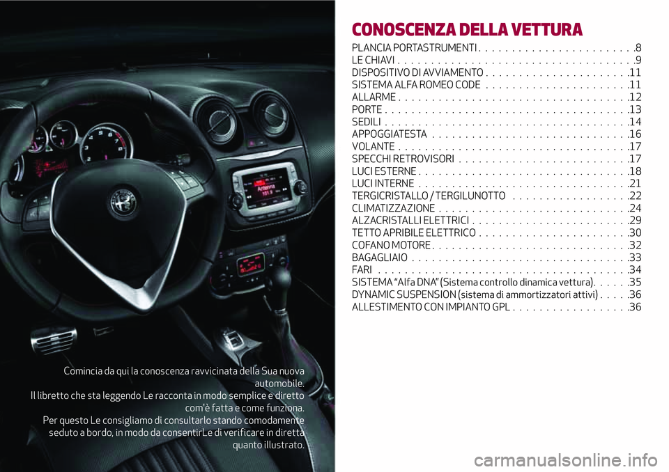 Alfa Romeo MiTo 2021  Libretto Uso Manutenzione (in Italian) Comincia da qui la conoscenza ravvicinata della Sua nuova
automobile.
Il libretto che sta leggendo Le racconta in modo semplice e diretto
com'è fatta e come funziona.
Per questo Le consigliamo di