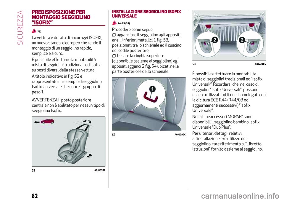 Alfa Romeo MiTo 2021  Libretto Uso Manutenzione (in Italian) PREDISPOSIZIONE PER
MONTAGGIO SEGGIOLINO
“ISOFIX”
73)
La vettura è dotata di ancoraggi ISOFIX,
un nuovo standard europeo che rende il
montaggio di un seggiolino rapido,
semplice e sicuro.
È poss