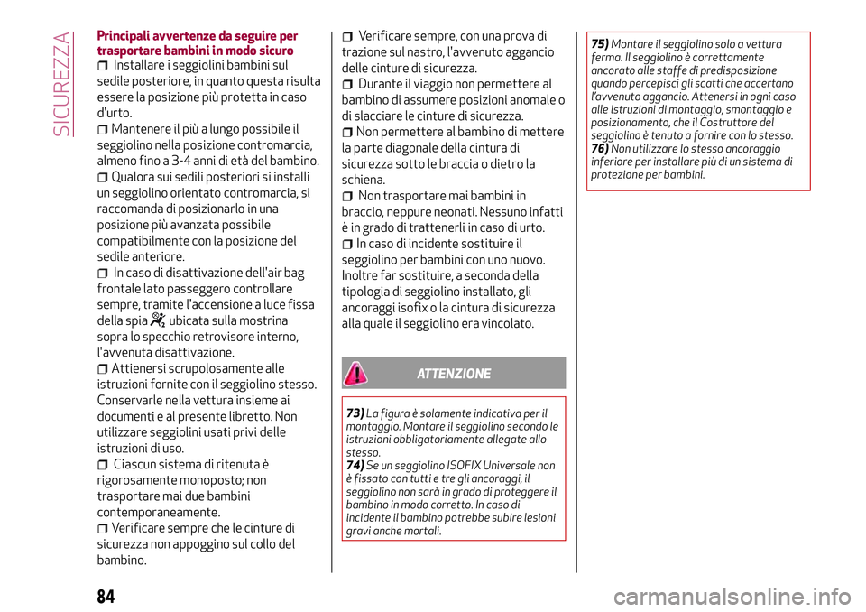 Alfa Romeo MiTo 2021  Libretto Uso Manutenzione (in Italian) Principali avvertenze da seguire per
trasportare bambini in modo sicuro
Installare i seggiolini bambini sul
sedile posteriore, in quanto questa risulta
essere la posizione più protetta in caso
d'