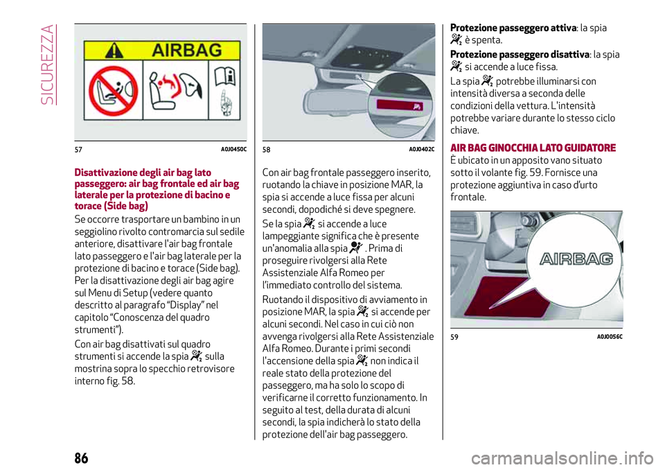 Alfa Romeo MiTo 2021  Libretto Uso Manutenzione (in Italian) Disattivazione degli air bag lato
passeggero: air bag frontale ed air bag
laterale per la protezione di bacino e
torace (Side bag)
Se occorre trasportare un bambino in un
seggiolino rivolto contromarc