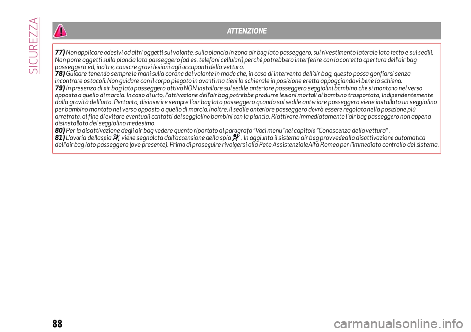 Alfa Romeo MiTo 2021  Libretto Uso Manutenzione (in Italian) ATTENZIONE
77)Non applicare adesivi od altri oggetti sul volante, sulla plancia in zona air bag lato passeggero, sul rivestimento laterale lato tetto e sui sedili.
Non porre oggetti sulla plancia lato