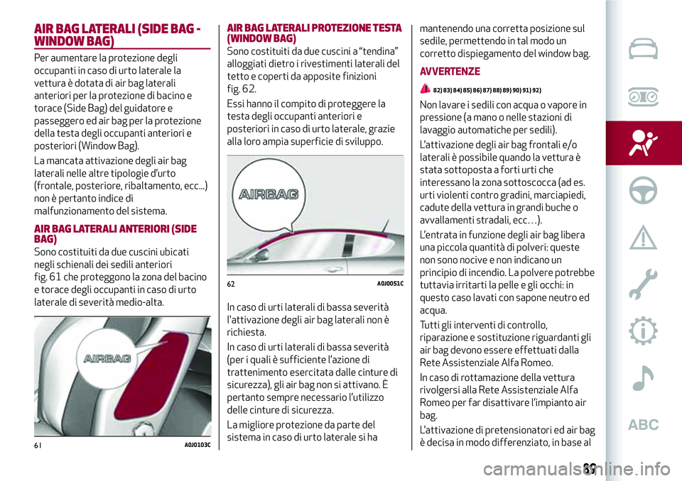 Alfa Romeo MiTo 2019  Libretto Uso Manutenzione (in Italian) AIR BAG LATERALI (SIDE BAG -
WINDOW BAG)
Per aumentare la protezione degli
occupanti in caso di urto laterale la
vettura è dotata di air bag laterali
anteriori per la protezione di bacino e
torace (S