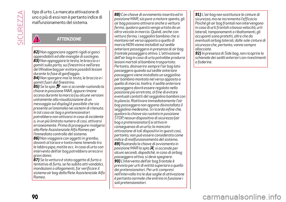 Alfa Romeo MiTo 2019  Libretto Uso Manutenzione (in Italian) tipo di urto. La mancata attivazione di
uno o più di essi non è pertanto indice di
malfunzionamento del sistema.
ATTENZIONE
82)Non agganciare oggetti rigidi ai ganci
appendiabiti ed alle maniglie di