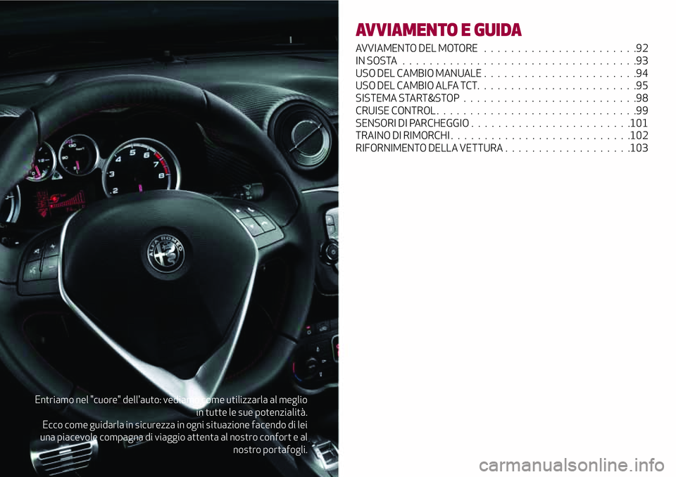 Alfa Romeo MiTo 2019  Libretto Uso Manutenzione (in Italian) Entriamo nel "cuore" dell'auto: vediamo come utilizzarla al meglio
in tutte le sue potenzialità.
Ecco come guidarla in sicurezza in ogni situazione facendo di lei
una piacevole compagna d