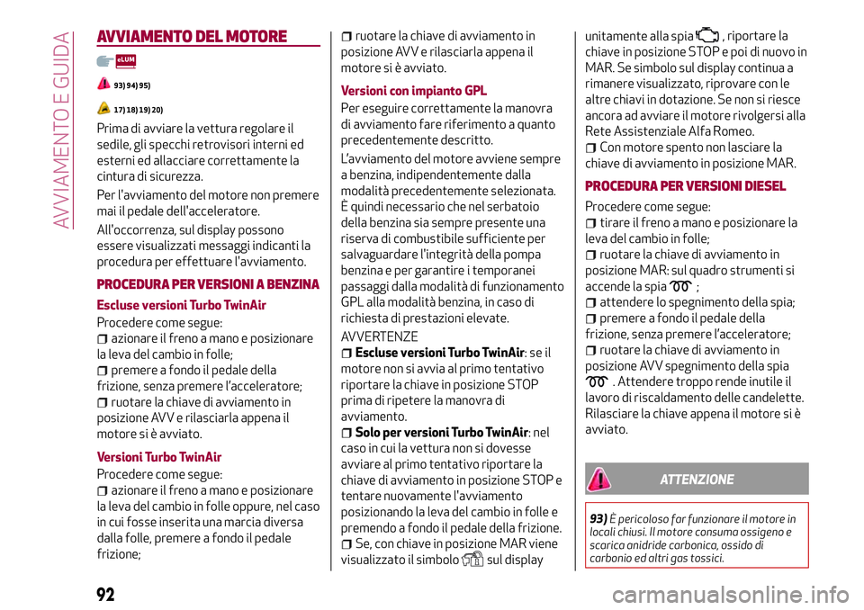 Alfa Romeo MiTo 2018  Libretto Uso Manutenzione (in Italian) AVVIAMENTO DEL MOTORE
93) 94) 95)
17) 18) 19) 20)
Prima di avviare la vettura regolare il
sedile, gli specchi retrovisori interni ed
esterni ed allacciare correttamente la
cintura di sicurezza.
Per l&