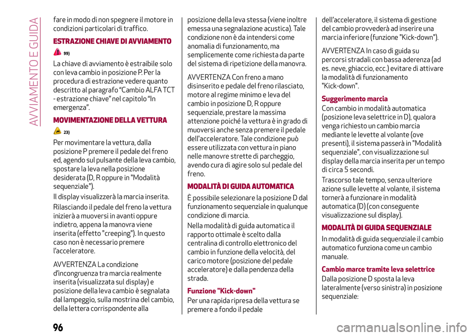 Alfa Romeo MiTo 2018  Libretto Uso Manutenzione (in Italian) fare in modo di non spegnere il motore in
condizioni particolari di traffico.
ESTRAZIONE CHIAVE DI AVVIAMENTO
99)
La chiave di avviamento è estraibile solo
con leva cambio in posizione P. Per la
proc