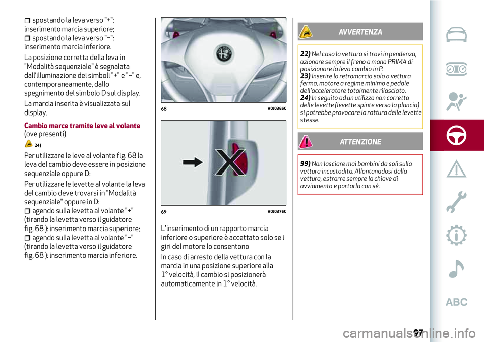 Alfa Romeo MiTo 2018  Libretto Uso Manutenzione (in Italian) spostando la leva verso "+":
inserimento marcia superiore;
spostando la leva verso "−":
inserimento marcia inferiore.
La posizione corretta della leva in
"Modalità sequenziale&#