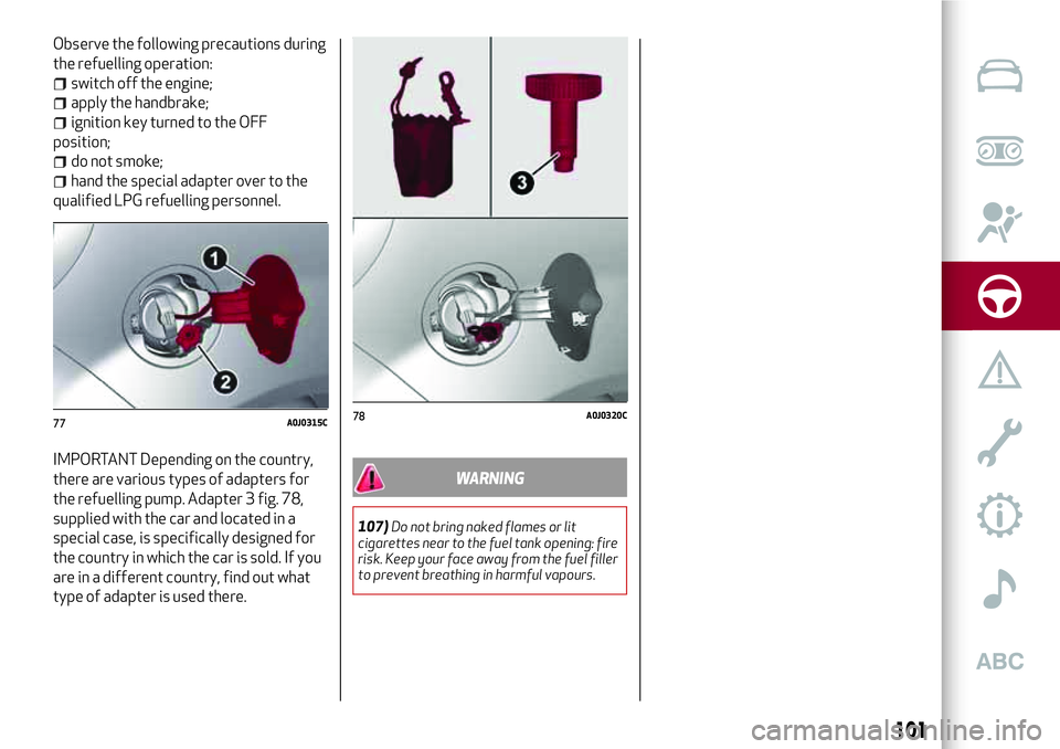 Alfa Romeo MiTo 2020  Owner handbook (in English) Observe the following precautions during
the refuelling operation:
switch off the engine;
apply the handbrake;
ignition key turned to the OFF
position;
do not smoke;
hand the special adapter over to t