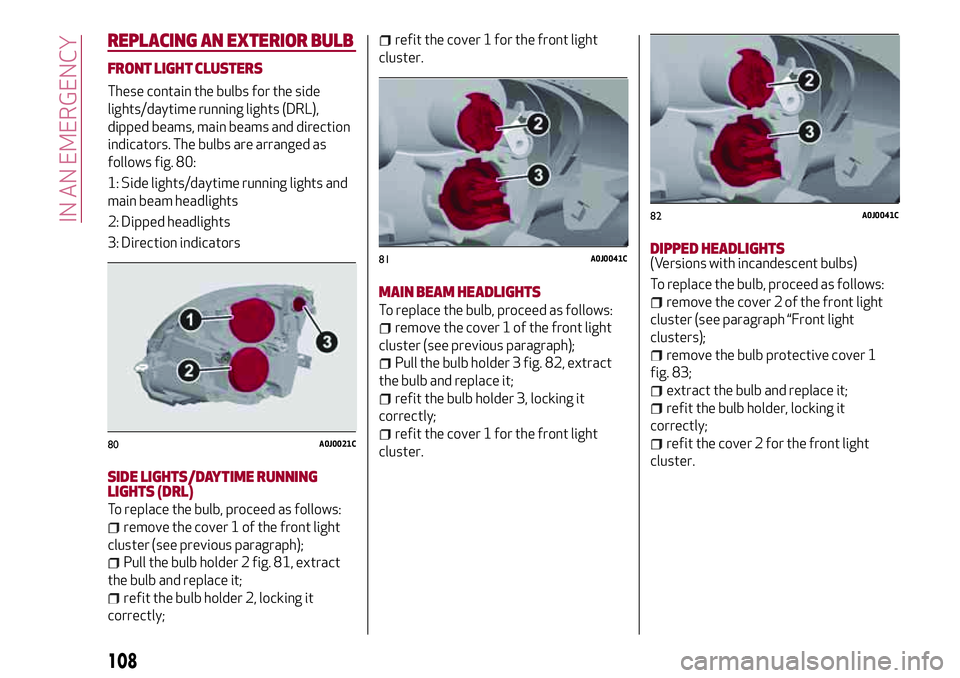 Alfa Romeo MiTo 2019  Owner handbook (in English) REPLACING AN EXTERIOR BULB
FRONT LIGHT CLUSTERS
These contain the bulbs for the side
lights/daytime running lights (DRL),
dipped beams, main beams and direction
indicators. The bulbs are arranged as
f