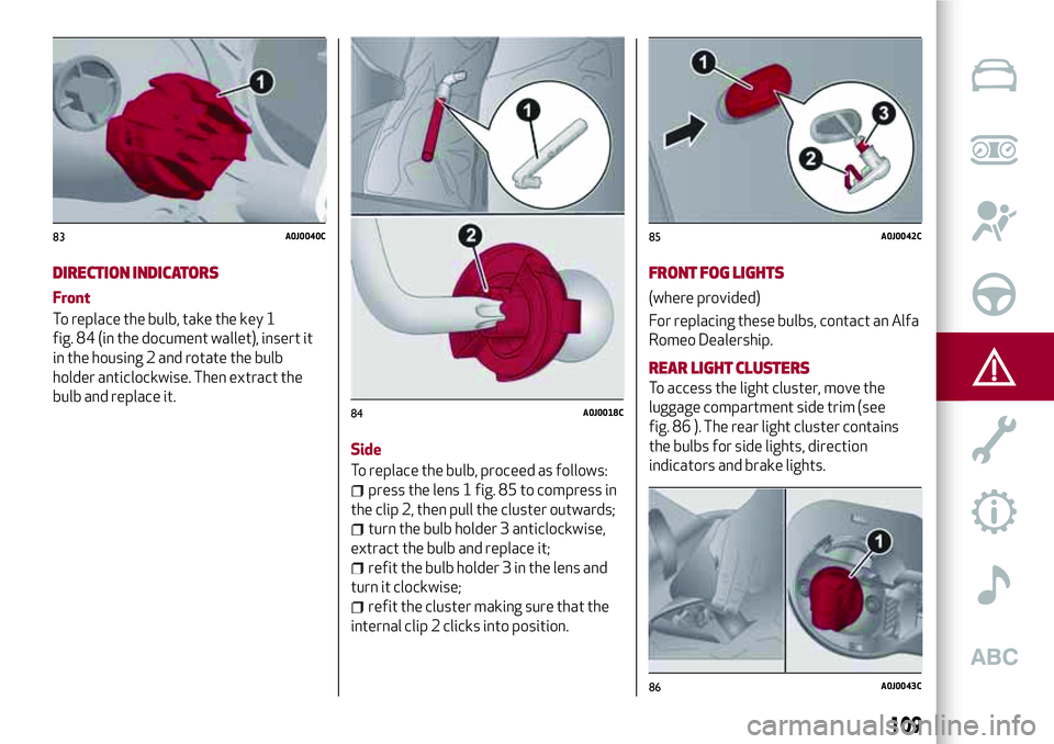 Alfa Romeo MiTo 2008  Owner handbook (in English) DIRECTION INDICATORS
Front
To replace the bulb, take the key 1
fig. 84 (in the document wallet), insert it
in the housing 2 and rotate the bulb
holder anticlockwise. Then extract the
bulb and replace 