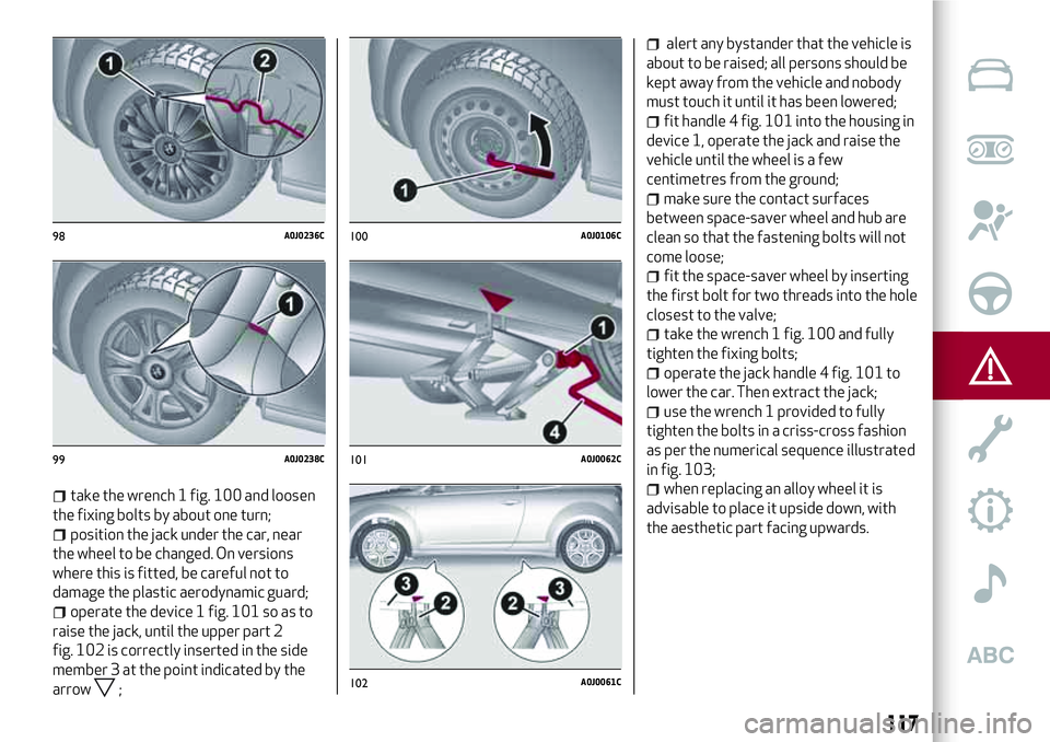 Alfa Romeo MiTo 2008  Owner handbook (in English) take the wrench 1 fig. 100 and loosen
the fixing bolts by about one turn;
position the jack under the car, near
the wheel to be changed. On versions
where this is fitted, be careful not to
damage the 