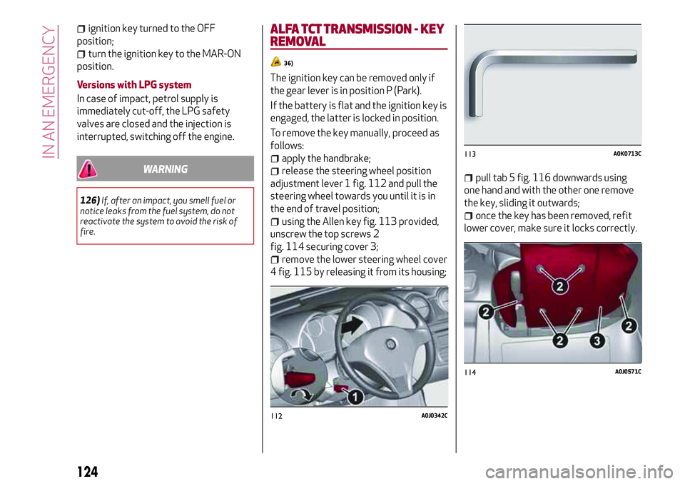 Alfa Romeo MiTo 2021  Owner handbook (in English) ignition key turned to the OFF
position;
turn the ignition key to the MAR-ON
position.
Versions with LPG system
In case of impact, petrol supply is
immediately cut-off, the LPG safety
valves are close