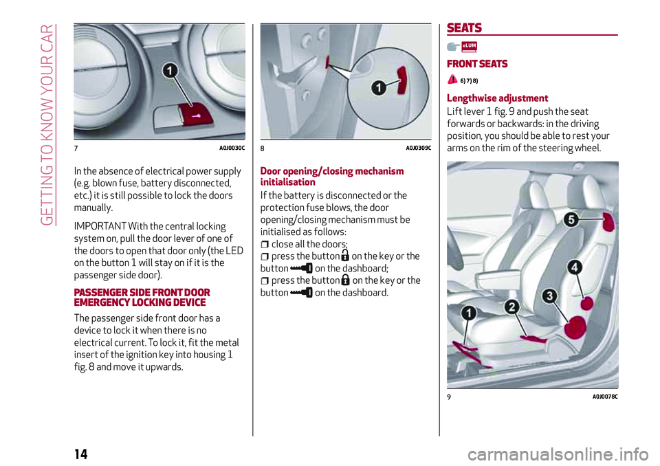 Alfa Romeo MiTo 2008  Owner handbook (in English) In the absence of electrical power supply
(e.g. blown fuse, battery disconnected,
etc.) it is still possible to lock the doors
manually.
IMPORTANT With the central locking
system on, pull the door lev