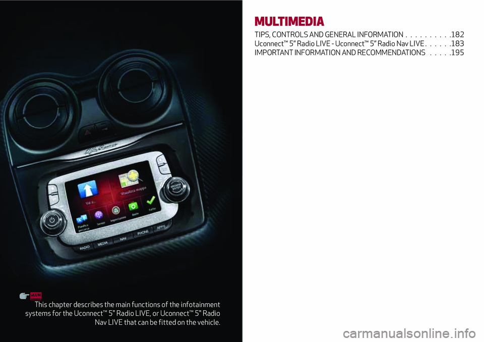 Alfa Romeo MiTo 2021  Owner handbook (in English) This chapter describes the main functions of the infotainment
systems for the Uconnect™ 5" Radio LIVE, or Uconnect™ 5" Radio
Nav LIVE that can be fitted on the vehicle.
MULTIMEDIA
TIPS, CO