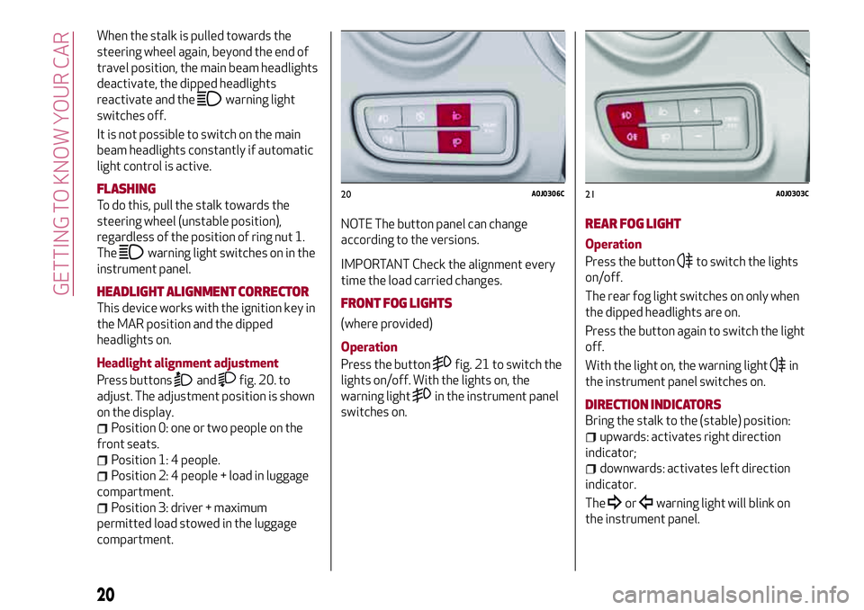 Alfa Romeo MiTo 2019  Owner handbook (in English) When the stalk is pulled towards the
steering wheel again, beyond the end of
travel position, the main beam headlights
deactivate, the dipped headlights
reactivate and the
warning light
switches off.
