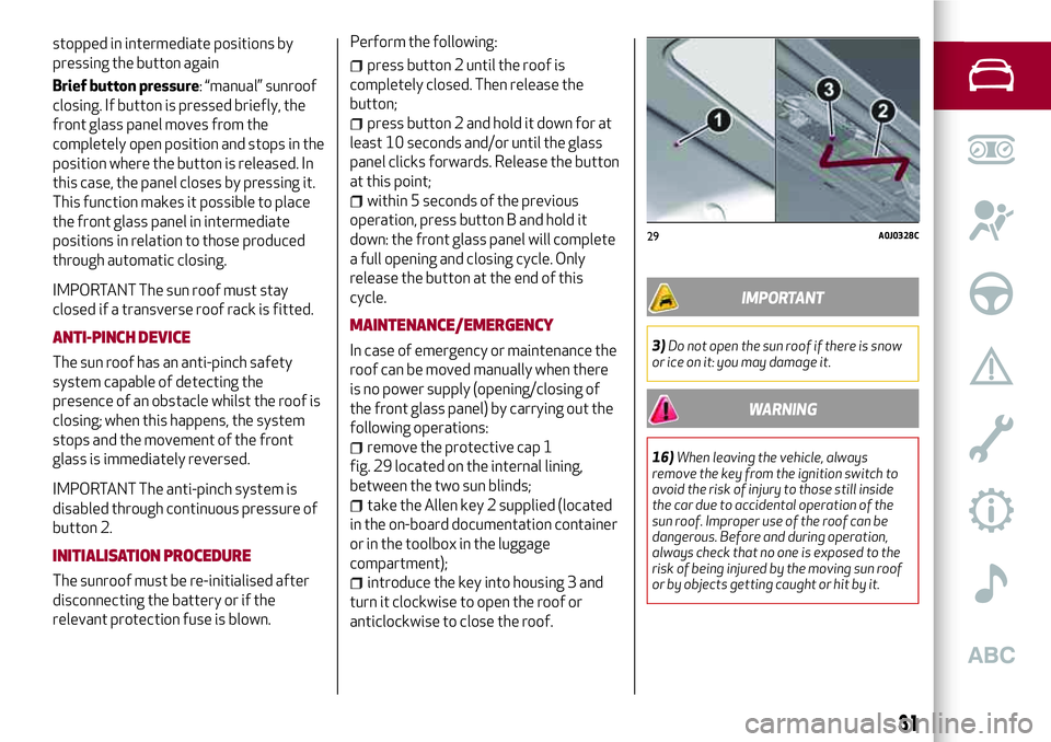 Alfa Romeo MiTo 2020  Owner handbook (in English) stopped in intermediate positions by
pressing the button again
Brief button pressure: “manual” sunroof
closing. If button is pressed briefly, the
front glass panel moves from the
completely open p