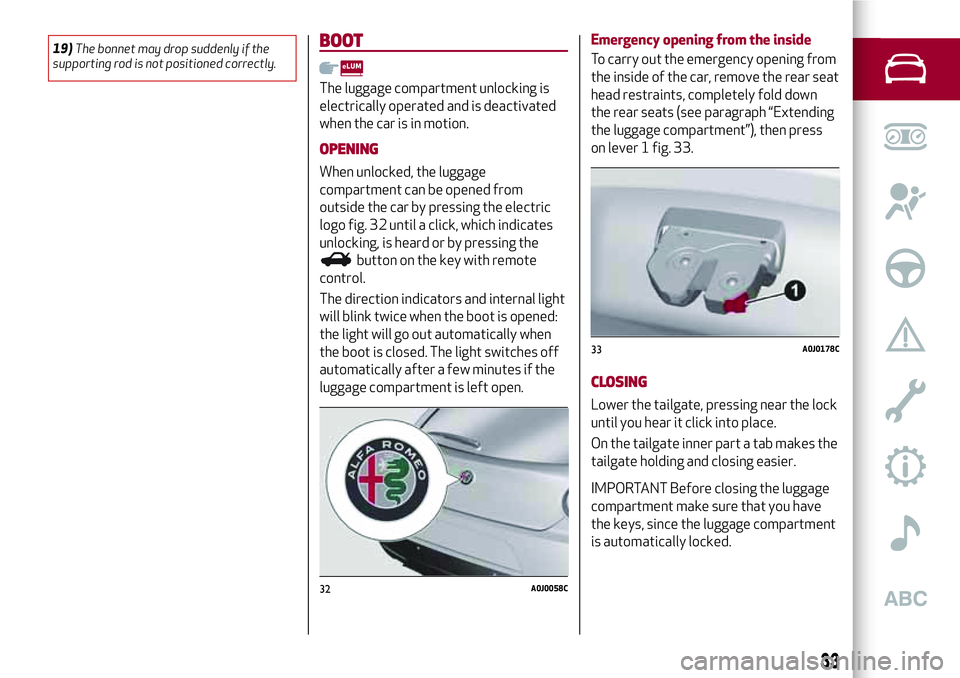 Alfa Romeo MiTo 2018  Owner handbook (in English) 19)The bonnet may drop suddenly if the
supporting rod is not positioned correctly.BOOT
The luggage compartment unlocking is
electrically operated and is deactivated
when the car is in motion.
OPENING
