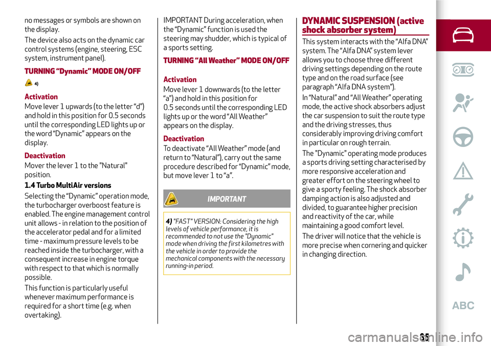 Alfa Romeo MiTo 2018  Owner handbook (in English) no messages or symbols are shown on
the display.
The device also acts on the dynamic car
control systems (engine, steering, ESC
system, instrument panel).
TURNING “Dynamic” MODE ON/OFF
4)
Activati