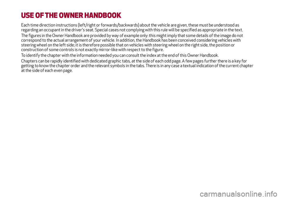 Alfa Romeo MiTo 2008  Owner handbook (in English) USE OF THE OWNER HANDBOOK
Each time direction instructions (left/right or forwards/backwards) about the vehicle are given, these must be understood as
regarding an occupant in the driver's seat. S