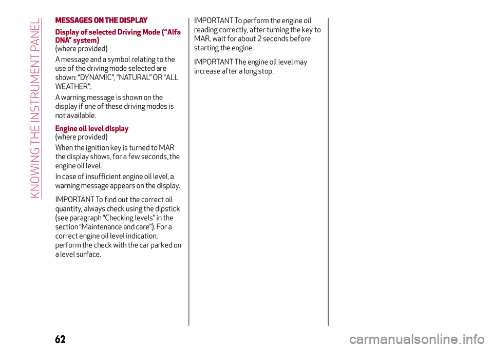 Alfa Romeo MiTo 2020  Owner handbook (in English) MESSAGES ON THE DISPLAY
Display of selected Driving Mode (“Alfa
DNA” system)
(where provided)
A message and a symbol relating to the
use of the driving mode selected are
shown: “DYNAMIC”, “N