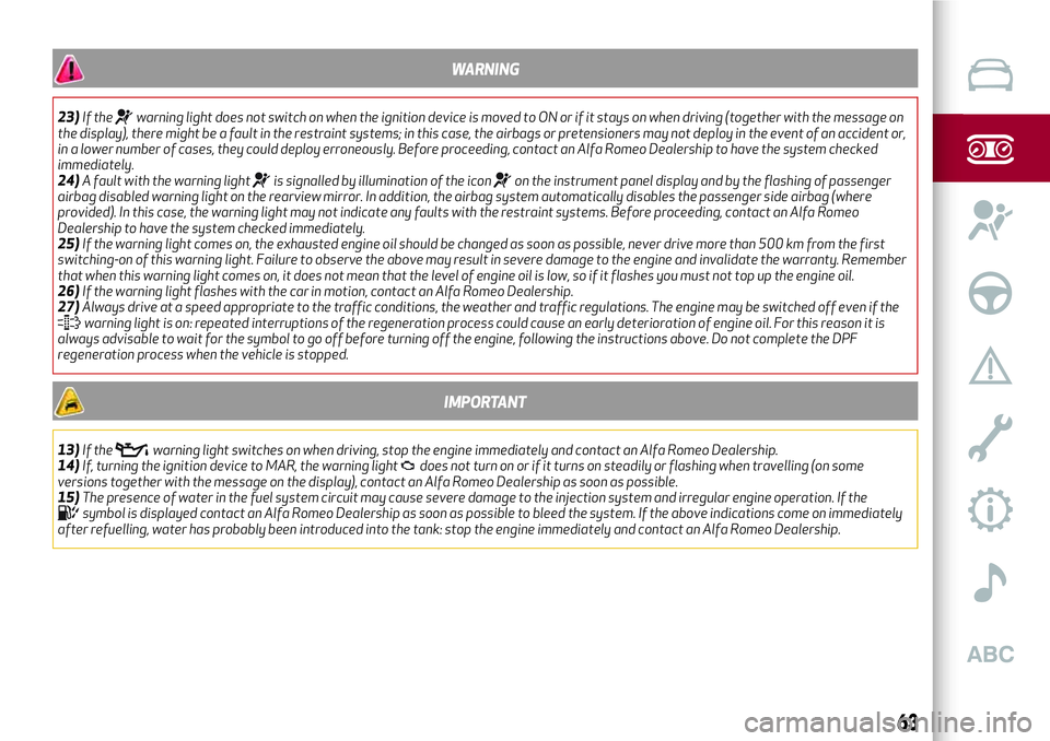 Alfa Romeo MiTo 2020  Owner handbook (in English) WARNING
23)If thewarning light does not switch on when the ignition device is moved to ON or if it stays on when driving (together with the message on
the display), there might be a fault in the restr