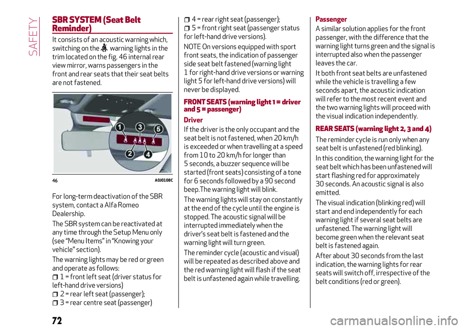 Alfa Romeo MiTo 2008  Owner handbook (in English) SBR SYSTEM (Seat Belt
Reminder)
It consists of an acoustic warning which,
switching on the
warning lights in the
trim located on the fig. 46 internal rear
view mirror, warns passengers in the
front an