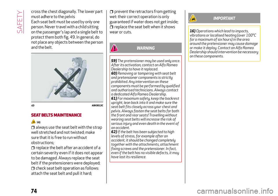 Alfa Romeo MiTo 2018  Owner handbook (in English) cross the chest diagonally. The lower part
must adhere to the pelvis
Each seat belt must be used by only one
person. Never travel with a child sitting
on the passenger's lap and a single belt to
p