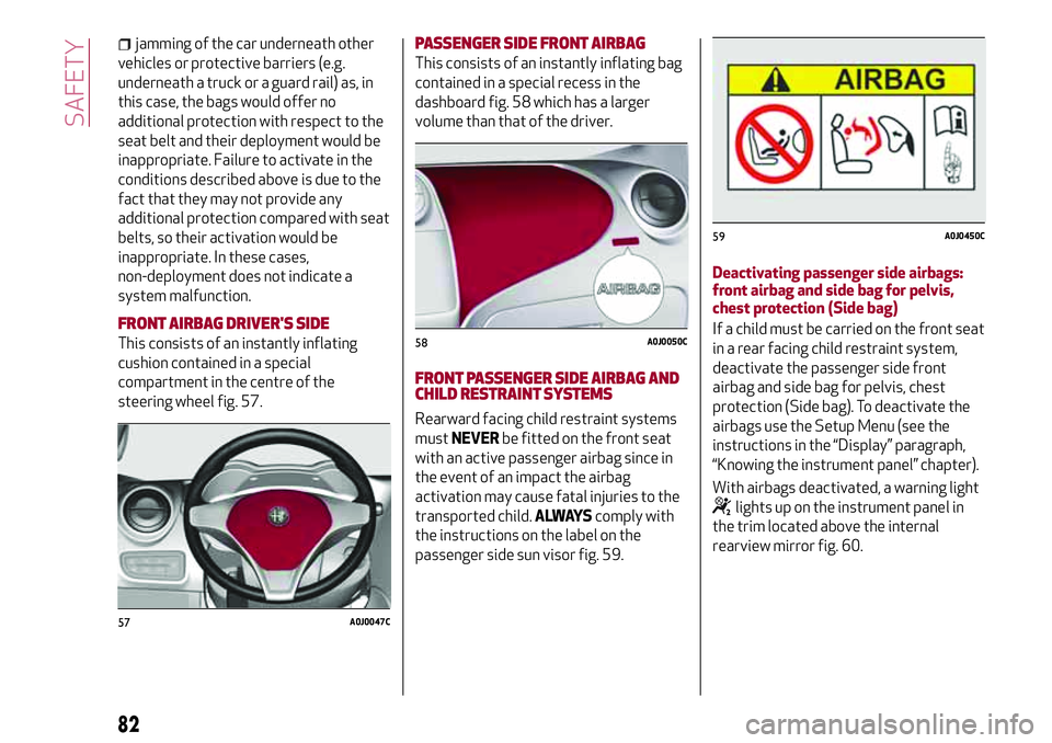 Alfa Romeo MiTo 2008  Owner handbook (in English) jamming of the car underneath other
vehicles or protective barriers (e.g.
underneath a truck or a guard rail) as, in
this case, the bags would offer no
additional protection with respect to the
seat b