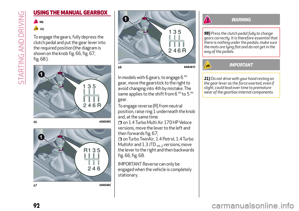 Alfa Romeo MiTo 2019  Owner handbook (in English) USING THE MANUAL GEARBOX
98)
21)
To engage the gears, fully depress the
clutch pedal and put the gear lever into
the required position (the diagram is
shown on the knob fig. 66, fig. 67,
fig. 68 ).
In