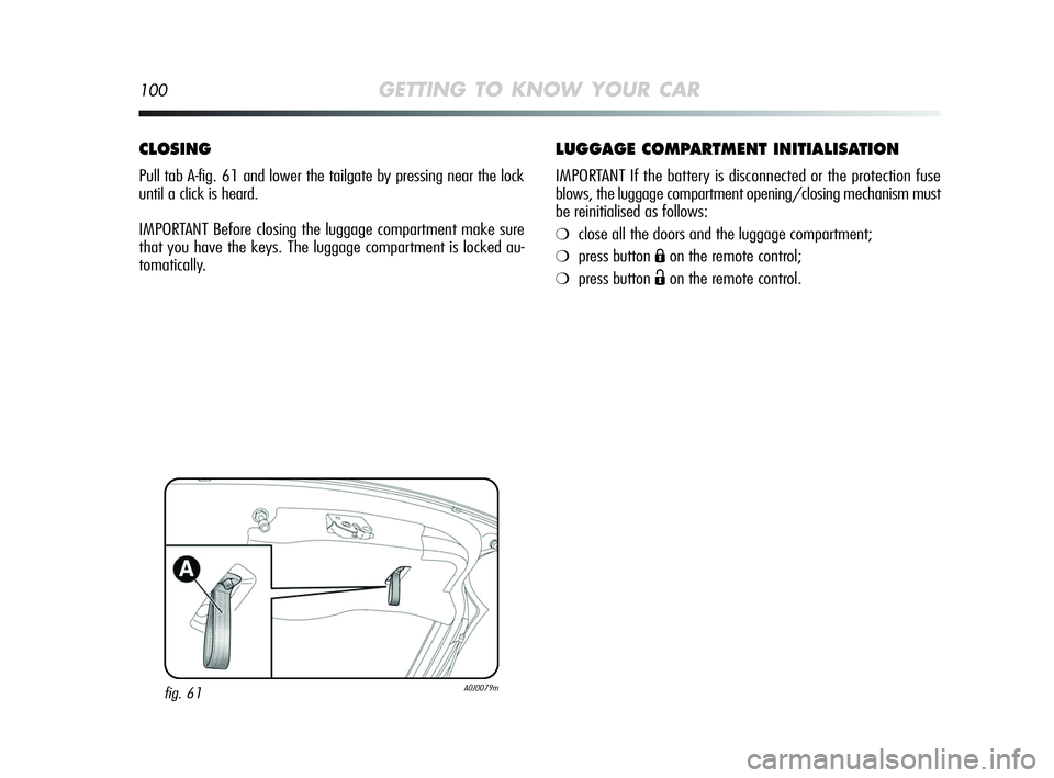 Alfa Romeo MiTo 2009 Owner handbook (in English) 100GETTING TO KNOW YOUR CAR
LUGGAGE COMPARTMENT INITIALISATION
IMPORTANT If the battery is disconnected or the protection fuse
blows, the luggage compartment opening/closing mechanism must
be reinitia Alfa Romeo MiTo 2009 Owner handbook (in English) 100GETTING TO KNOW YOUR CAR
LUGGAGE COMPARTMENT INITIALISATION
IMPORTANT If the battery is disconnected or the protection fuse
blows, the luggage compartment opening/closing mechanism must
be reinitia