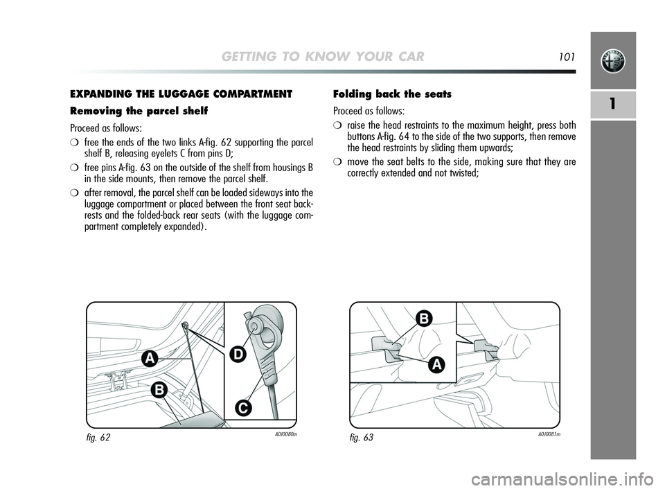 Alfa Romeo MiTo 2009 Owner handbook (in English) GETTING TO KNOW YOUR CAR101
1
EXPANDING THE LUGGAGE COMPARTMENT
Removing the parcel shelf
Proceed as follows:
❍free the ends of the two links A-fig. 62 supporting the parcel
shelf B, releasing eyele Alfa Romeo MiTo 2009 Owner handbook (in English) GETTING TO KNOW YOUR CAR101
1
EXPANDING THE LUGGAGE COMPARTMENT
Removing the parcel shelf
Proceed as follows:
❍free the ends of the two links A-fig. 62 supporting the parcel
shelf B, releasing eyele