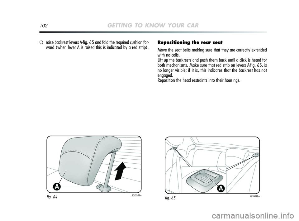 Alfa Romeo MiTo 2009  Owner handbook (in English) 102GETTING TO KNOW YOUR CAR
Repositioning the rear seat
Move the seat belts making sure that they are correctly extended
with no coils.
Lift up the backrests and push them back until a click is heard 